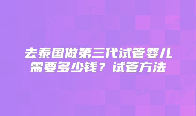去泰国做第三代试管婴儿需要多少钱？试管方法