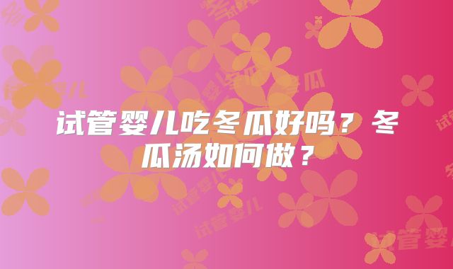试管婴儿吃冬瓜好吗?冬瓜汤如何做?