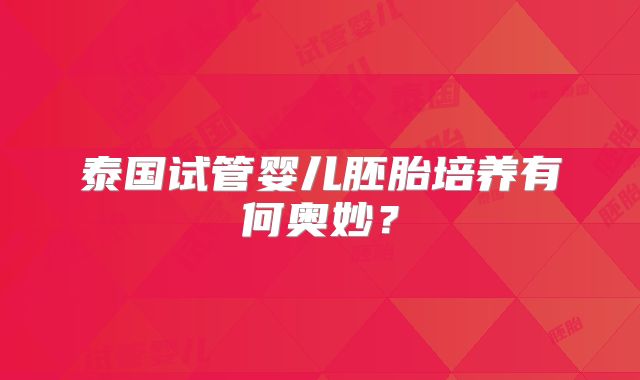 泰国试管婴儿胚胎培养有何奥妙？