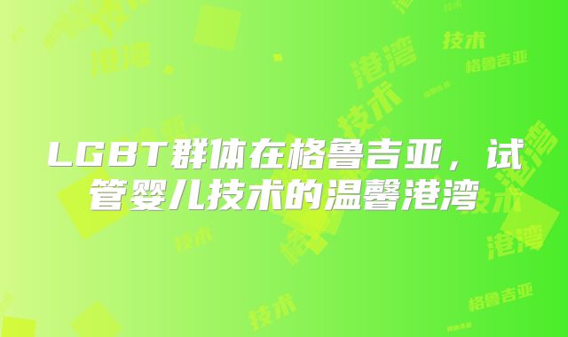 LGBT群体在格鲁吉亚,试管婴儿技术的温馨港湾