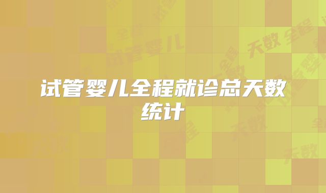 试管婴儿全程就诊总天数统计