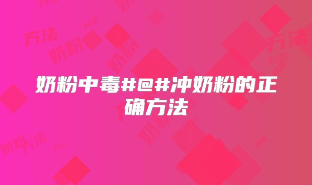 奶粉中毒#@#冲奶粉的正确方法