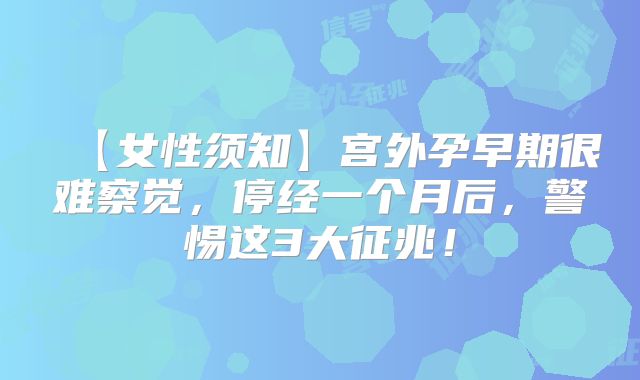 【女性须知】宫外孕早期很难察觉，停经一个月后，警惕这3大征兆！