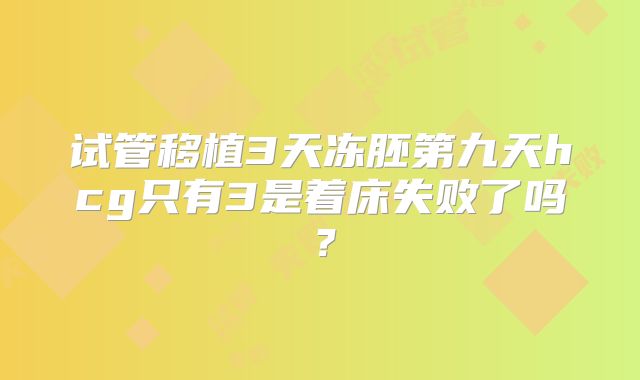 试管移植3天冻胚第九天hcg只有3是着床失败了吗？