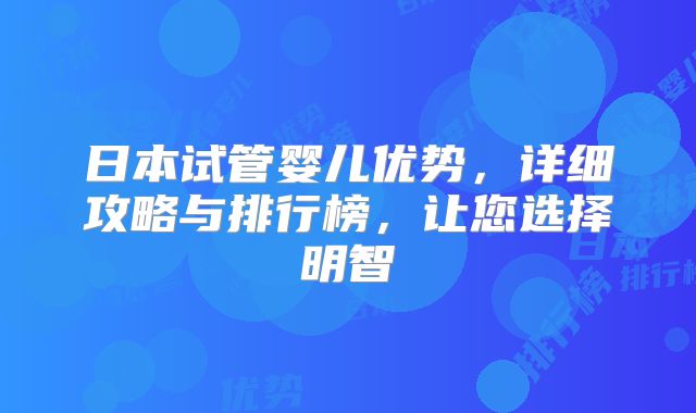日本试管婴儿优势，详细攻略与排行榜，让您选择明智