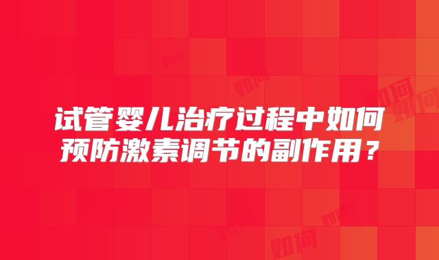 试管婴儿治疗过程中如何预防激素调节的副作用？