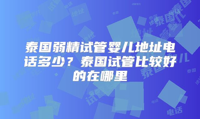 泰国弱精试管婴儿地址电话多少？泰国试管比较好的在哪里