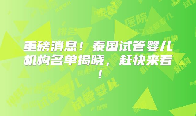 重磅消息！泰国试管婴儿机构名单揭晓，赶快来看！