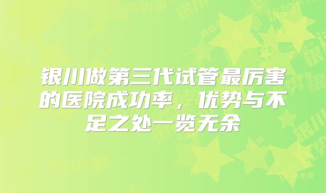 银川做第三代试管最厉害的医院成功率,优势与不足之处一览无余