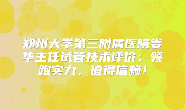 郑州大学第三附属医院娄华主任试管技术评价：领跑实力，值得信赖！