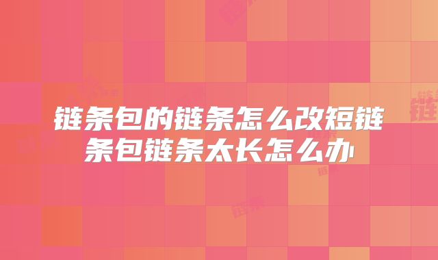 链条包的链条怎么改短链条包链条太长怎么办