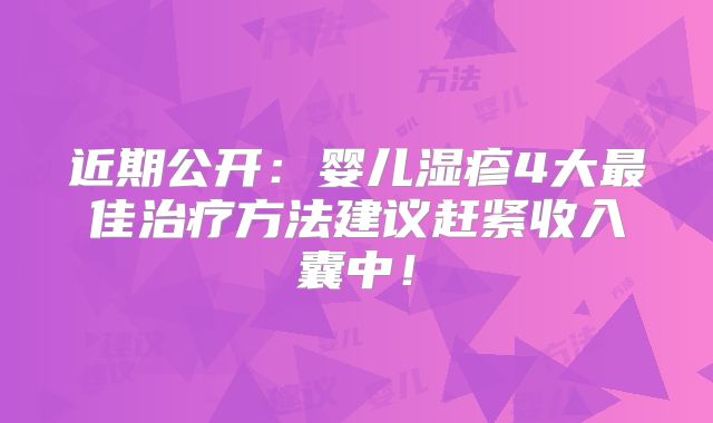 近期公开:婴儿湿疹4大最佳治疗方法建议赶紧收入囊中!