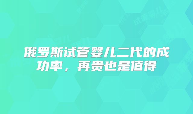 俄罗斯试管婴儿二代的成功率，再贵也是值得