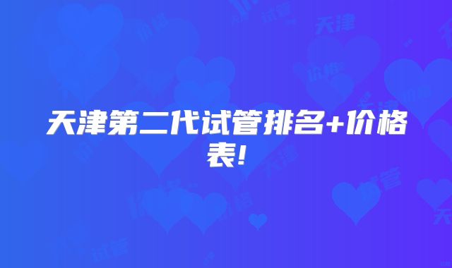 天津第二代试管排名+价格表!
