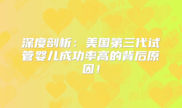 深度剖析：美国第三代试管婴儿成功率高的背后原因！