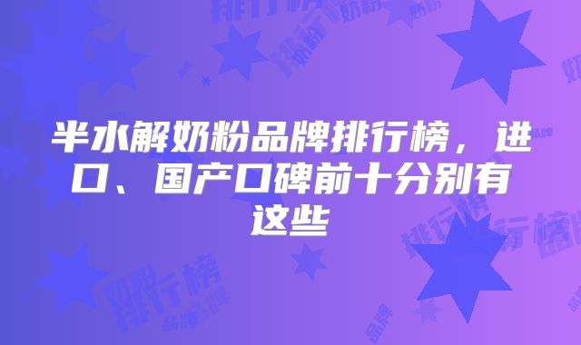 半水解奶粉品牌排行榜，进口、国产口碑前十分别有这些