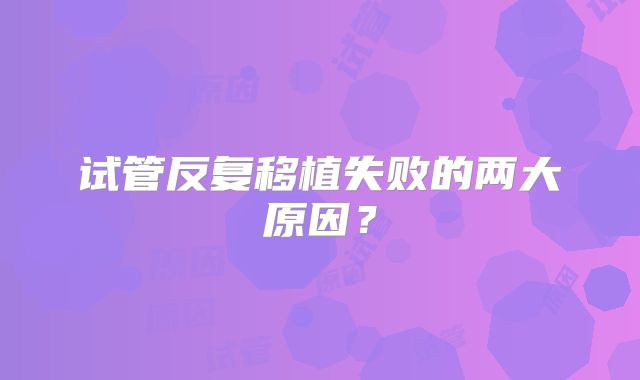 试管反复移植失败的两大原因？