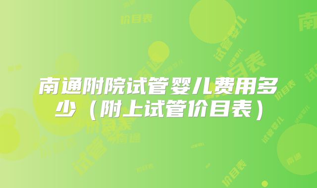 南通附院试管婴儿费用多少（附上试管价目表）
