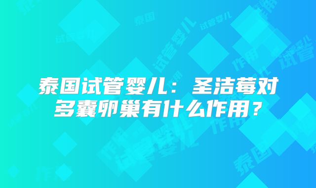 泰国试管婴儿：圣洁莓对多囊卵巢有什么作用？