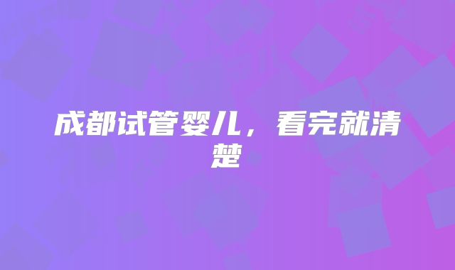 成都试管婴儿，看完就清楚