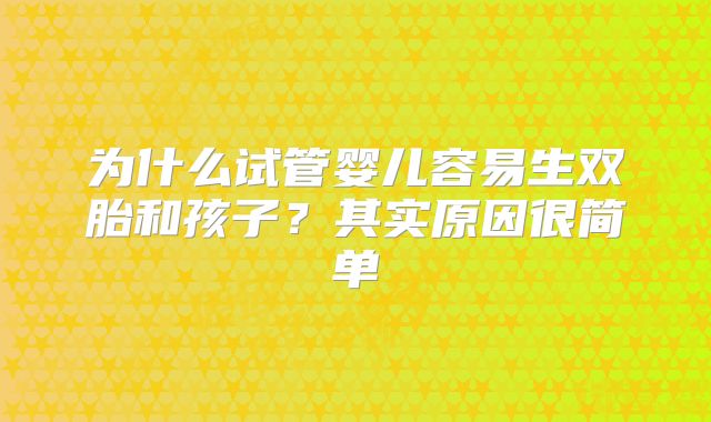 为什么试管婴儿容易生双胎和孩子?其实原因很简单