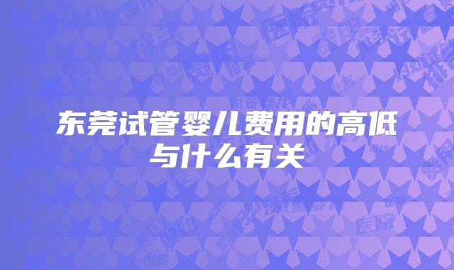 东莞试管婴儿费用的高低与什么有关