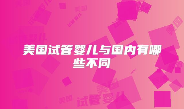 美国试管婴儿与国内有哪些不同