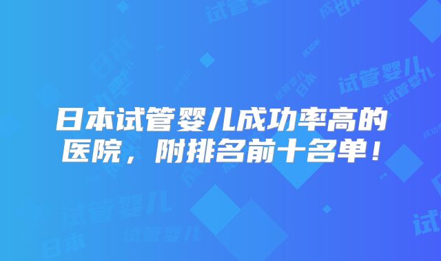 日本试管婴儿成功率高的医院，附排名前十名单！