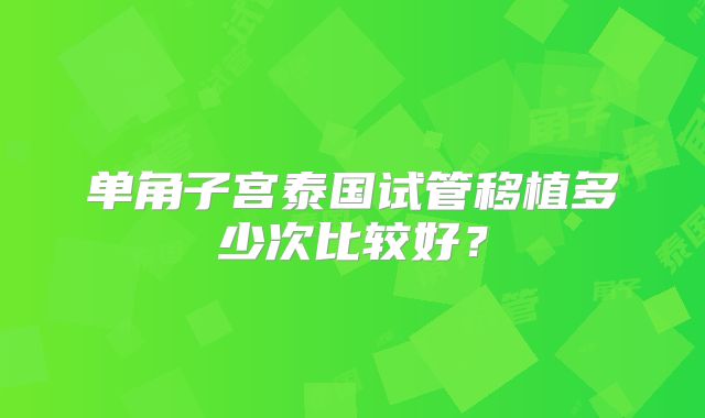 单角子宫泰国试管移植多少次比较好？