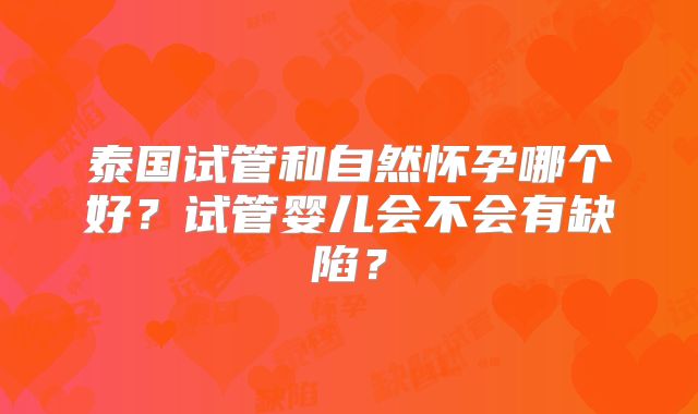 泰国试管和自然怀孕哪个好？试管婴儿会不会有缺陷？
