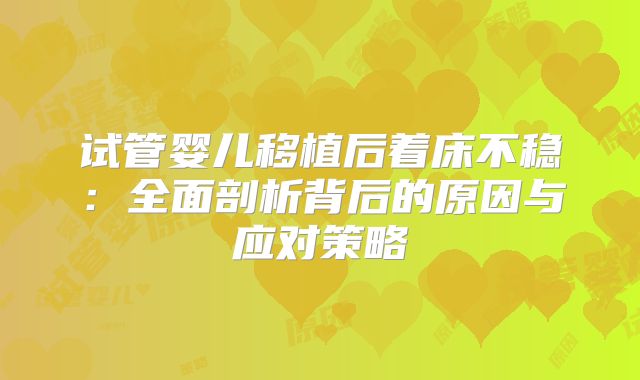 试管婴儿移植后着床不稳：全面剖析背后的原因与应对策略