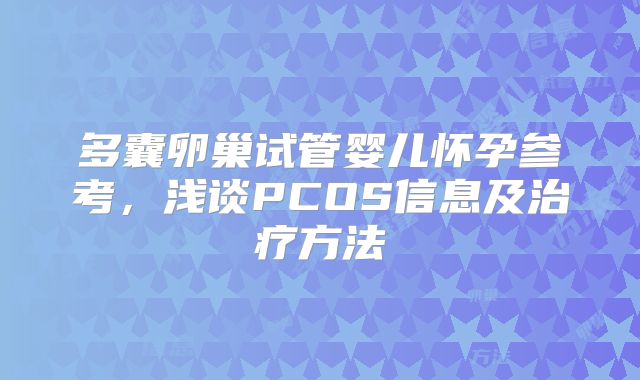 多囊卵巢试管婴儿怀孕参考，浅谈PCOS信息及治疗方法