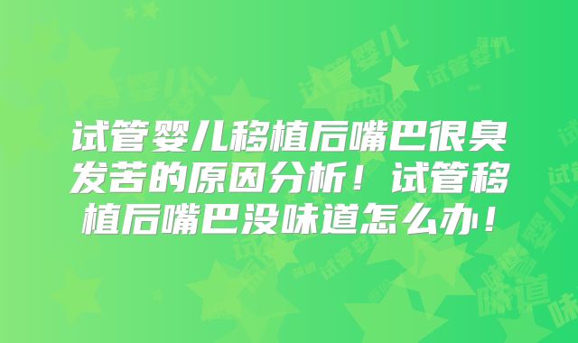 试管婴儿移植后嘴巴很臭发苦的原因分析!试管移植后嘴巴没味道怎么办!