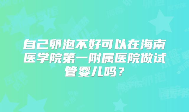 自己卵泡不好可以在海南医学院第一附属医院做试管婴儿吗？