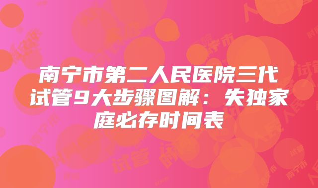 南宁市第二人民医院三代试管9大步骤图解：失独家庭必存时间表