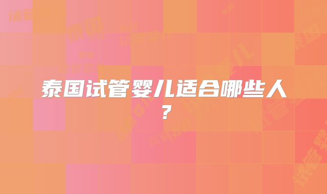 泰国试管婴儿适合哪些人?