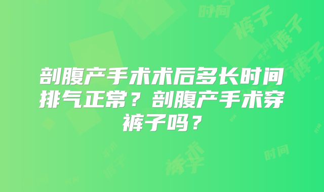 剖腹产手术术后多长时间排气正常？剖腹产手术穿裤子吗？