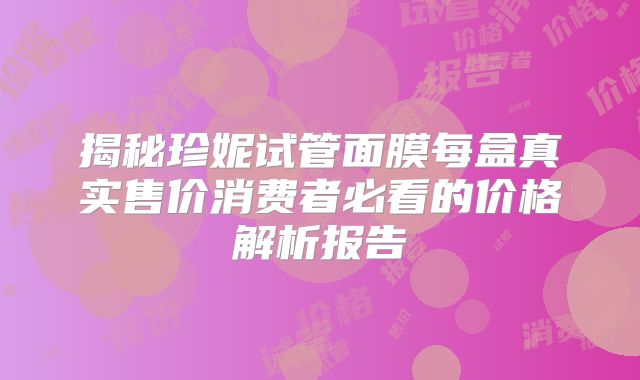 揭秘珍妮试管面膜每盒真实售价消费者必看的价格解析报告