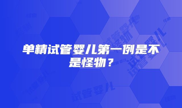 单精试管婴儿第一例是不是怪物？