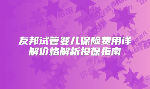 友邦试管婴儿保险费用详解价格解析投保指南