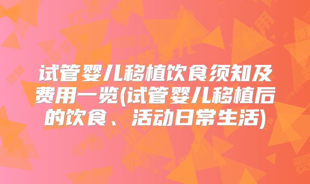 试管婴儿移植饮食须知及费用一览(试管婴儿移植后的饮食、活动日常生活)