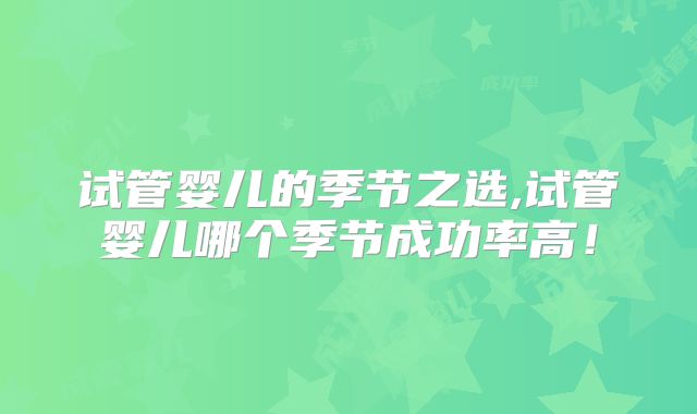 试管婴儿的季节之选,试管婴儿哪个季节成功率高！