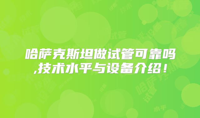 哈萨克斯坦做试管可靠吗,技术水平与设备介绍！