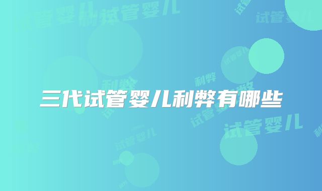 三代试管婴儿利弊有哪些