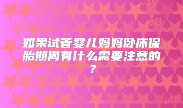 如果试管婴儿妈妈卧床保胎期间有什么需要注意的？