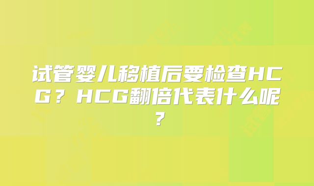 试管婴儿移植后要检查HCG？HCG翻倍代表什么呢？
