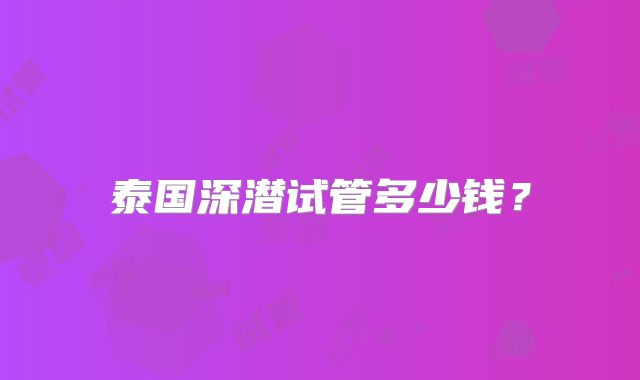 泰国深潜试管多少钱?