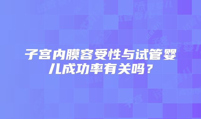 子宫内膜容受性与试管婴儿成功率有关吗？