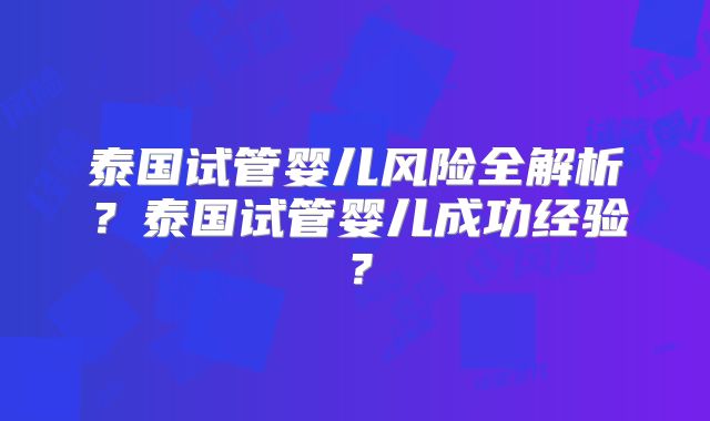 泰国试管婴儿风险全解析？泰国试管婴儿成功经验？