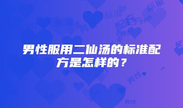 男性服用二仙汤的标准配方是怎样的?